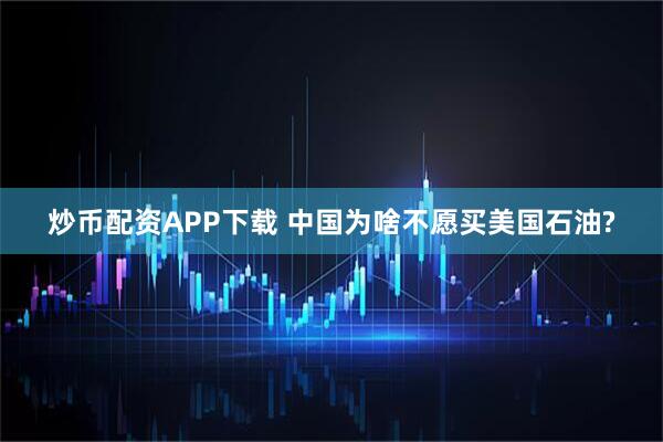 炒币配资APP下载 中国为啥不愿买美国石油?