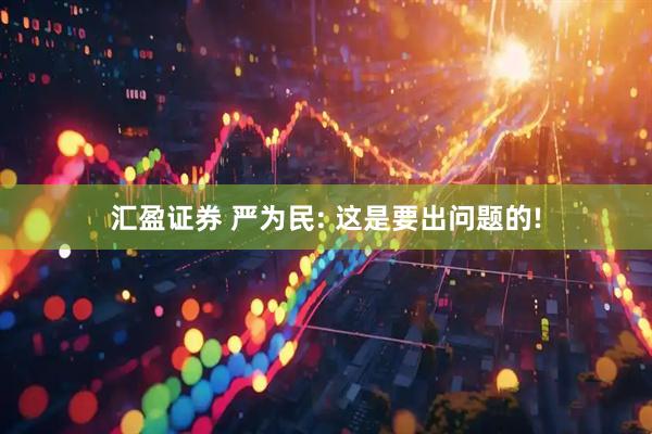 汇盈证券 严为民: 这是要出问题的!