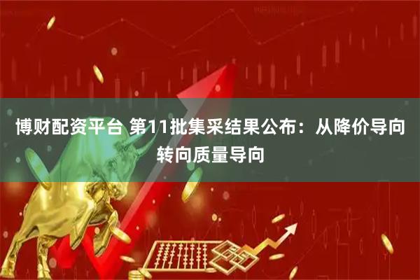 博财配资平台 第11批集采结果公布：从降价导向转向质量导向