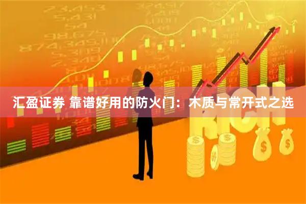 汇盈证券 靠谱好用的防火门：木质与常开式之选
