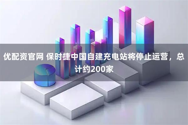 优配资官网 保时捷中国自建充电站将停止运营，总计约200家