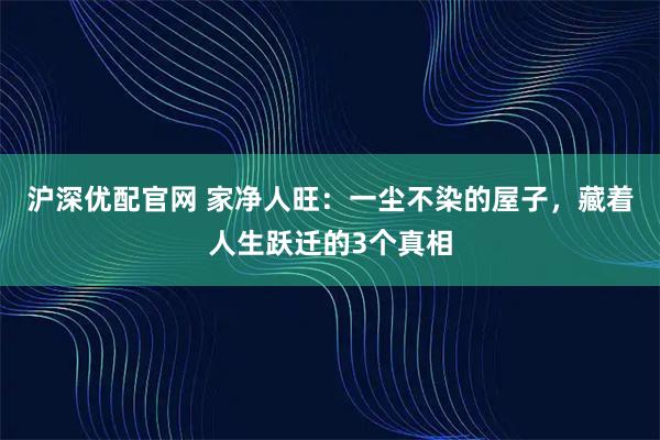 沪深优配官网 家净人旺：一尘不染的屋子，藏着人生跃迁的3个真相