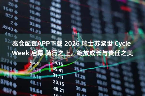 泰仓配资APP下载 2026 瑞士苏黎世 Cycle Week 启幕 骑行之上，绽放成长与责任之美