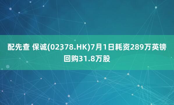 配先查 保诚(02378.HK)7月1日耗资289万英镑回购31.8万股