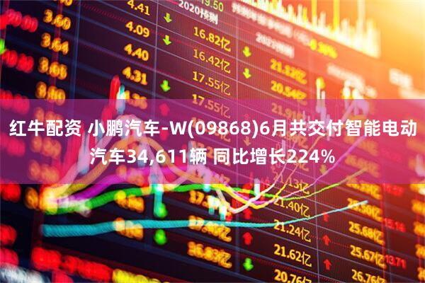 红牛配资 小鹏汽车-W(09868)6月共交付智能电动汽车34,611辆 同比增长224%