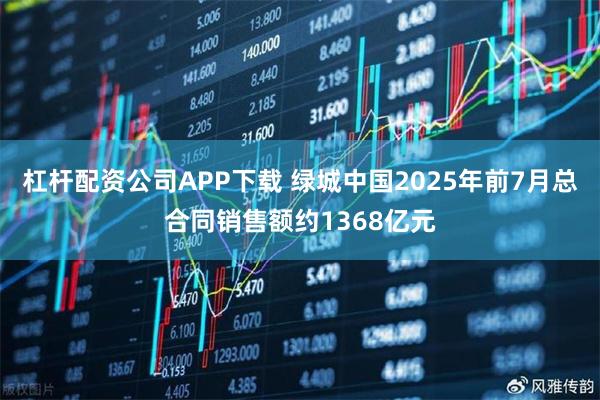 杠杆配资公司APP下载 绿城中国2025年前7月总合同销售额约1368亿元