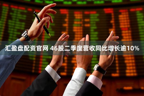 汇盈盘配资官网 46股二季度营收同比增长逾10%