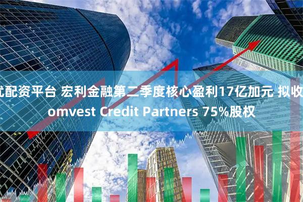 合优配资平台 宏利金融第二季度核心盈利17亿加元 拟收购Comvest Credit Partners 75%股权