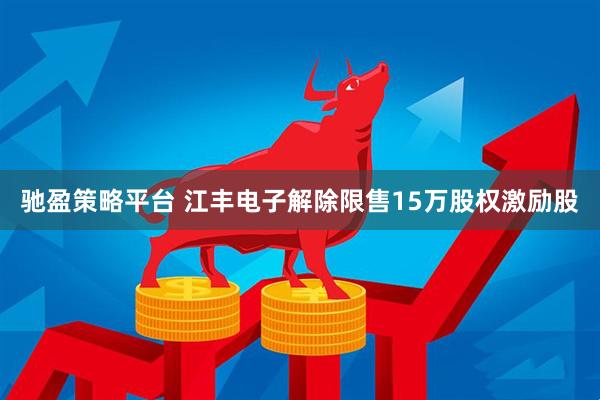 驰盈策略平台 江丰电子解除限售15万股权激励股