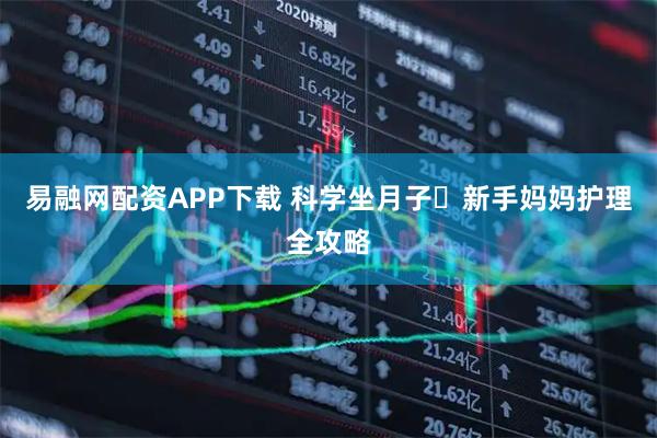 易融网配资APP下载 科学坐月子️新手妈妈护理全攻略