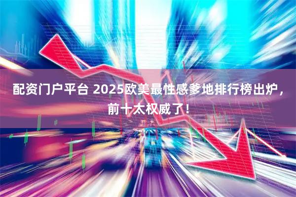配资门户平台 2025欧美最性感爹地排行榜出炉，前十太权威了！